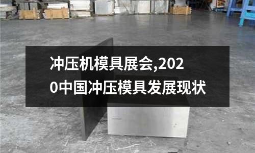 沖壓機模具展會,2020中國沖壓模具發(fā)展現狀