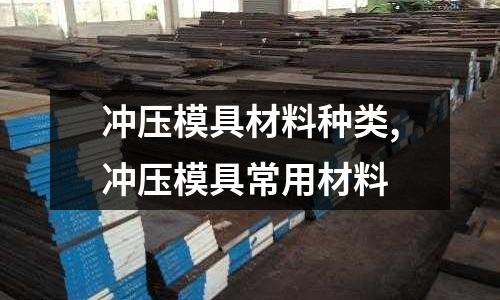 沖壓模具材料種類,沖壓模具常用材料