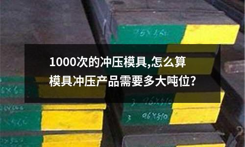 1000次的沖壓模具,怎么算模具沖壓產(chǎn)品需要多大噸位？