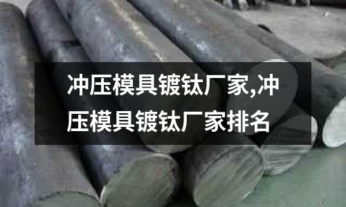 沖壓模具鍍鈦廠家,沖壓模具鍍鈦廠家排名