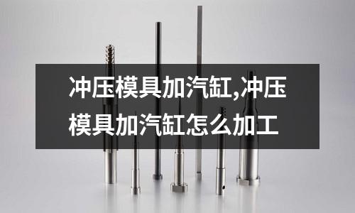 沖壓模具加汽缸,沖壓模具加汽缸怎么加工