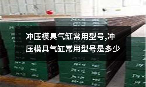 沖壓模具氣缸常用型號,沖壓模具氣缸常用型號是多少