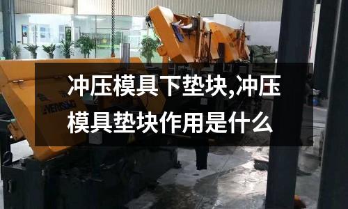 沖壓模具下墊塊,沖壓模具墊塊作用是什么