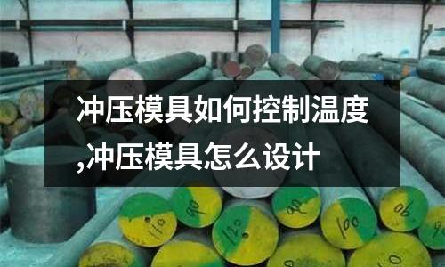 沖壓模具如何控制溫度,沖壓模具怎么設(shè)計(jì)