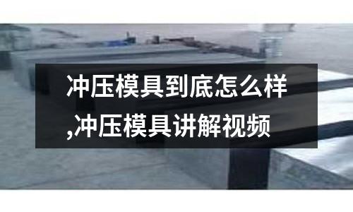 沖壓模具到底怎么樣,沖壓模具講解視頻