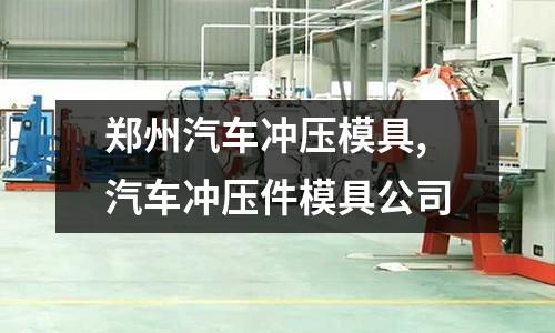 鄭州汽車沖壓模具,汽車沖壓件模具公司