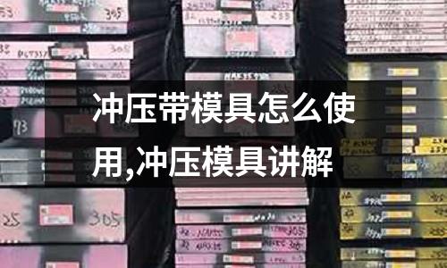 沖壓帶模具怎么使用,沖壓模具講解