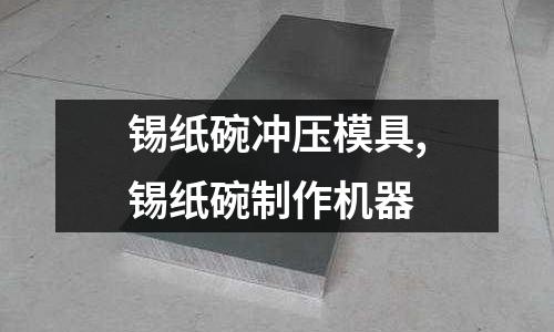 錫紙碗沖壓模具,錫紙碗制作機(jī)器