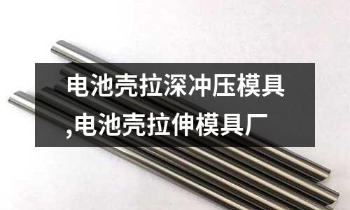 電池殼拉深沖壓模具,電池殼拉伸模具廠