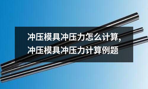 沖壓模具沖壓力怎么計(jì)算,沖壓模具沖壓力計(jì)算例題