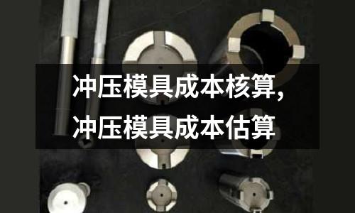 沖壓模具成本核算,沖壓模具成本估算