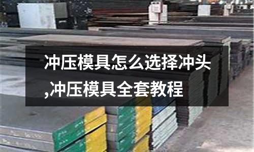 沖壓模具怎么選擇沖頭,沖壓模具全套教程