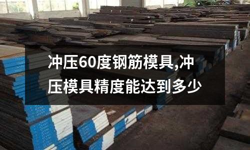 沖壓60度鋼筋模具,沖壓模具精度能達(dá)到多少