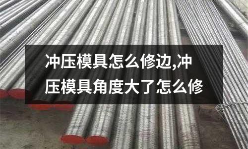 沖壓模具怎么修邊,沖壓模具角度大了怎么修