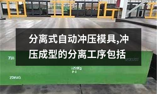 分離式自動沖壓模具,沖壓成型的分離工序包括