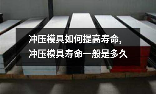 沖壓模具如何提高壽命,沖壓模具壽命一般是多久