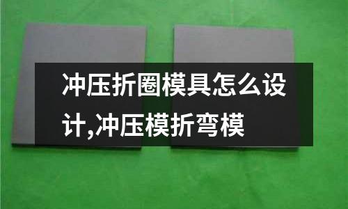 沖壓折圈模具怎么設(shè)計(jì),沖壓模折彎模