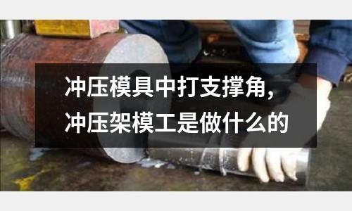 沖壓模具中打支撐角,沖壓架模工是做什么的