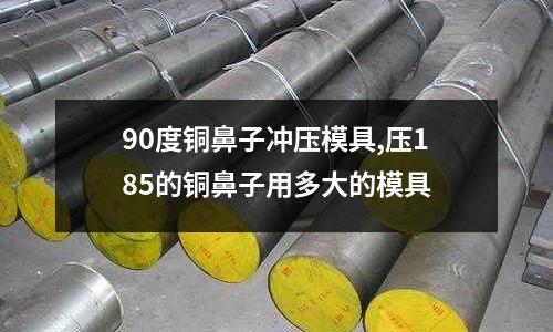 90度銅鼻子沖壓模具,壓185的銅鼻子用多大的模具