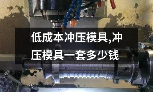 低成本沖壓模具,沖壓模具一套多少錢(qián)