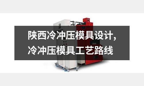 陜西冷沖壓模具設(shè)計(jì),冷沖壓模具工藝路線