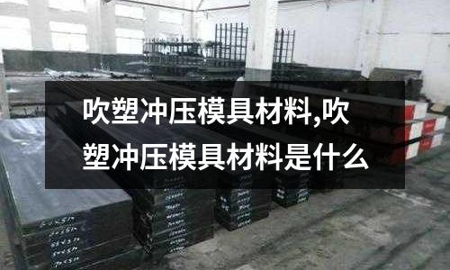 吹塑沖壓模具材料,吹塑沖壓模具材料是什么