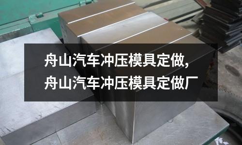 舟山汽車沖壓模具定做,舟山汽車沖壓模具定做廠