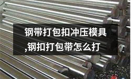 鋼帶打包扣沖壓模具,鋼扣打包帶怎么打