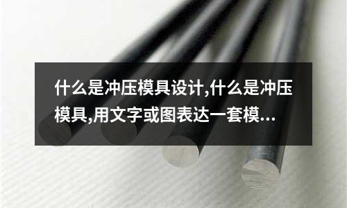 什么是沖壓模具設(shè)計(jì),什么是沖壓模具,用文字或圖表達(dá)一套模具結(jié)構(gòu)組成