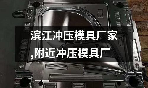 濱江沖壓模具廠家,附近沖壓模具廠