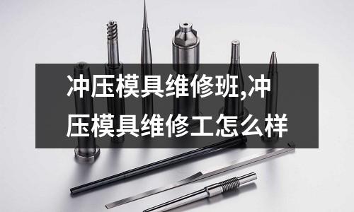 沖壓模具維修班,沖壓模具維修工怎么樣