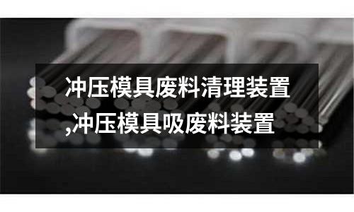 沖壓模具廢料清理裝置,沖壓模具吸廢料裝置