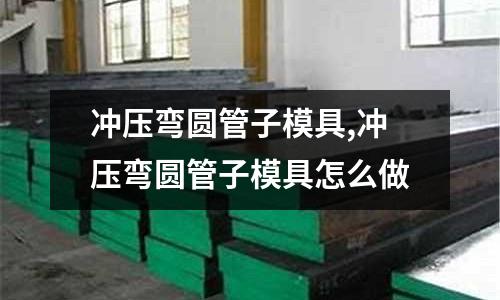 沖壓彎圓管子模具,沖壓彎圓管子模具怎么做