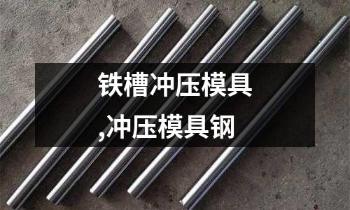 鐵槽沖壓模具,沖壓模具鋼