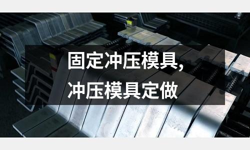 固定沖壓模具,沖壓模具定做