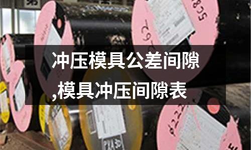 沖壓模具公差間隙,模具沖壓間隙表