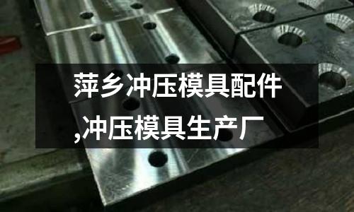 萍鄉(xiāng)沖壓模具配件,沖壓模具生產(chǎn)廠