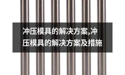 沖壓模具的解決方案,沖壓模具的解決方案及措施