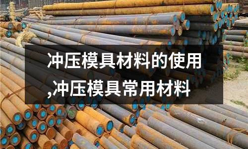 沖壓模具材料的使用,沖壓模具常用材料