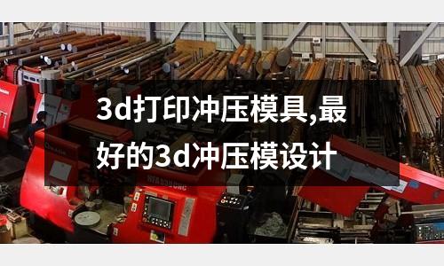 3d打印沖壓模具,最好的3d沖壓模設(shè)計(jì)