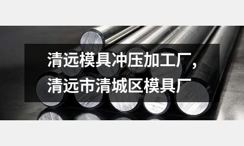 清遠模具沖壓加工廠,清遠市清城區(qū)模具廠