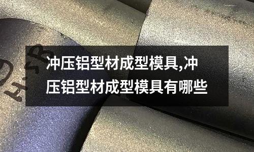 沖壓鋁型材成型模具,沖壓鋁型材成型模具有哪些