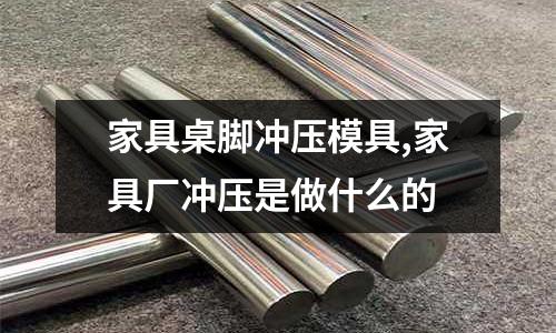 家具桌腳沖壓模具,家具廠沖壓是做什么的