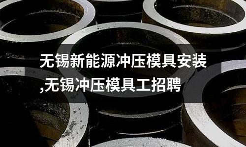 無(wú)錫新能源沖壓模具安裝,無(wú)錫沖壓模具工招聘