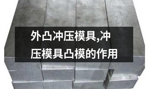 外凸沖壓模具,沖壓模具凸模的作用