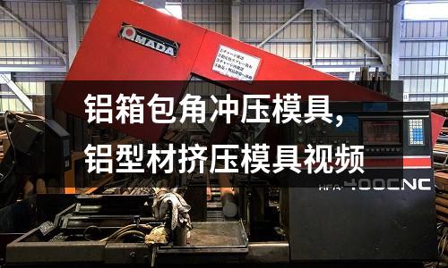 鋁箱包角沖壓模具,鋁型材擠壓模具視頻