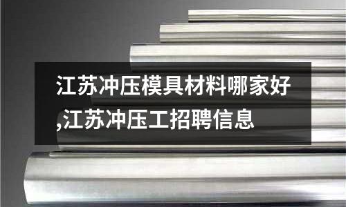 江蘇沖壓模具材料哪家好,江蘇沖壓工招聘信息