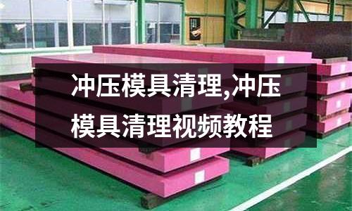 沖壓模具清理,沖壓模具清理視頻教程