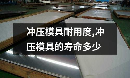 沖壓模具耐用度,沖壓模具的壽命多少