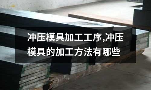 沖壓模具加工工序,沖壓模具的加工方法有哪些